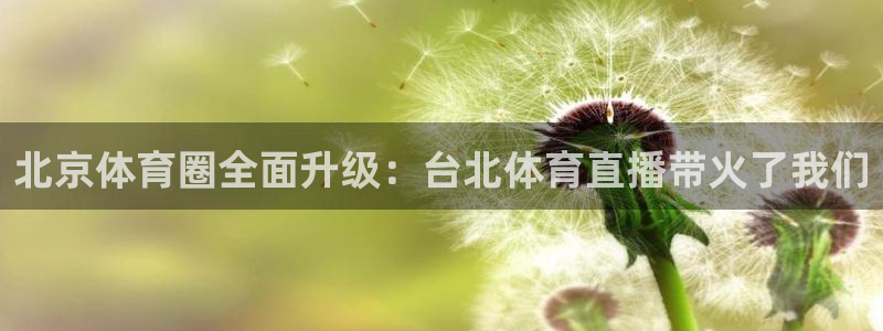 河豚体育nba在线直播：北京体育圈全面升级：台北体育直播带火了我们