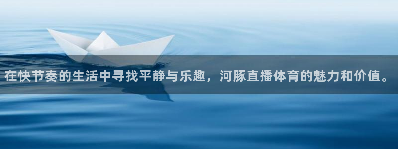 河豚体育直播app官网入口：在快节奏的生活中寻找平静与乐趣，河豚直播体育的魅力和价值。